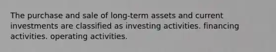 The purchase and sale of long-term assets and current investments are classified as investing activities. financing activities. operating activities.