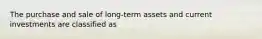 The purchase and sale of long-term assets and current investments are classified as