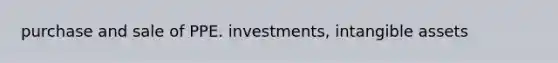 purchase and sale of PPE. investments, <a href='https://www.questionai.com/knowledge/kfaeAOzavC-intangible-assets' class='anchor-knowledge'>intangible assets</a>