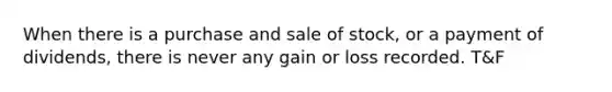 When there is a purchase and sale of stock, or a payment of dividends, there is never any gain or loss recorded. T&F