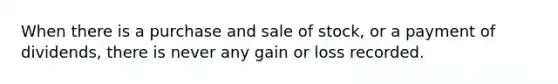 When there is a purchase and sale of stock, or a payment of dividends, there is never any gain or loss recorded.