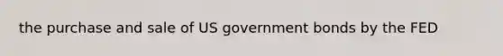 the purchase and sale of US government bonds by the FED