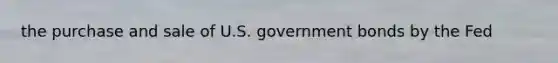 the purchase and sale of U.S. government bonds by the Fed