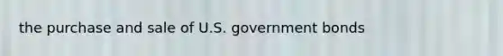 the purchase and sale of U.S. government bonds