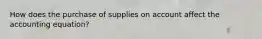 How does the purchase of supplies on account affect the accounting equation?