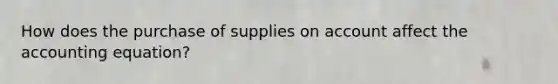 How does the purchase of supplies on account affect the accounting equation?