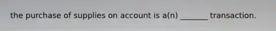 the purchase of supplies on account is a(n) _______ transaction.