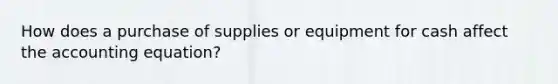 How does a purchase of supplies or equipment for cash affect <a href='https://www.questionai.com/knowledge/k7UJ6J5ODQ-the-accounting-equation' class='anchor-knowledge'>the accounting equation</a>?