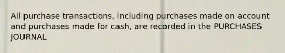 All purchase transactions, including purchases made on account and purchases made for cash, are recorded in the PURCHASES JOURNAL