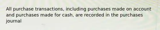 All purchase transactions, including purchases made on account and purchases made for cash, are recorded in the purchases journal