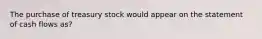 The purchase of treasury stock would appear on the statement of cash flows as?