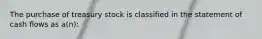 The purchase of treasury stock is classified in the statement of cash flows as a(n):