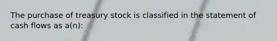 The purchase of treasury stock is classified in the statement of cash flows as a(n):