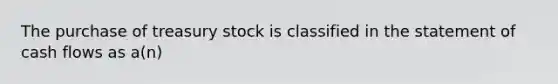 The purchase of treasury stock is classified in the statement of cash flows as a(n)