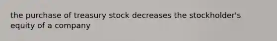 the purchase of treasury stock decreases the stockholder's equity of a company