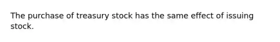 The purchase of treasury stock has the same effect of issuing stock.