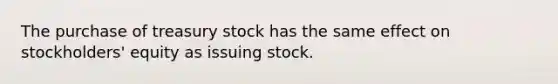 The purchase of treasury stock has the same effect on​ stockholders' equity as issuing stock.