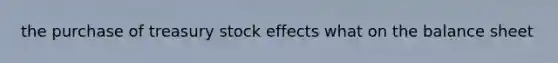 the purchase of treasury stock effects what on the balance sheet