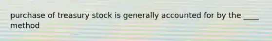 purchase of treasury stock is generally accounted for by the ____ method