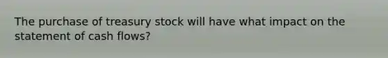 The purchase of treasury stock will have what impact on the statement of cash flows?
