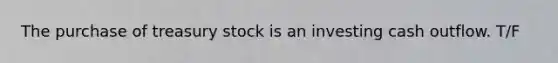 The purchase of treasury stock is an investing cash outflow. T/F