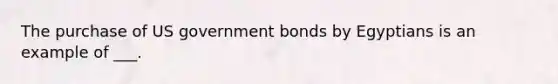 The purchase of US government bonds by Egyptians is an example of ___.