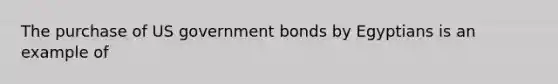 The purchase of US government bonds by Egyptians is an example of