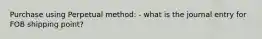 Purchase using Perpetual method: - what is the journal entry for FOB shipping point?