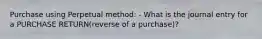 Purchase using Perpetual method: - What is the journal entry for a PURCHASE RETURN(reverse of a purchase)?