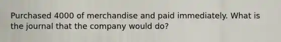 Purchased 4000 of merchandise and paid immediately. What is the journal that the company would do?