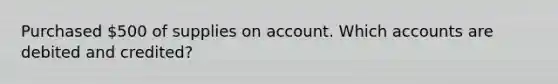 Purchased 500 of supplies on account. Which accounts are debited and credited?