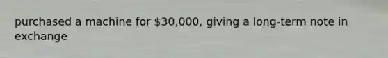 purchased a machine for 30,000, giving a long-term note in exchange