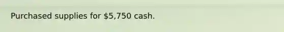 Purchased supplies for 5,750 cash.