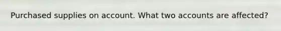 Purchased supplies on account. What two accounts are affected?