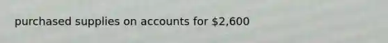 purchased supplies on accounts for 2,600