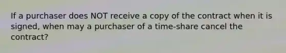 If a purchaser does NOT receive a copy of the contract when it is signed, when may a purchaser of a time-share cancel the contract?