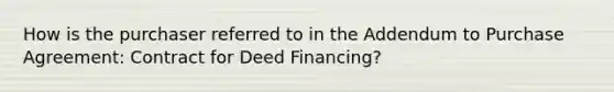 How is the purchaser referred to in the Addendum to Purchase Agreement: Contract for Deed Financing?