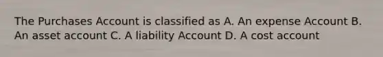 The Purchases Account is classified as A. An expense Account B. An asset account C. A liability Account D. A cost account