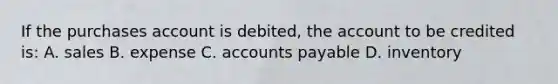 If the purchases account is debited, the account to be credited is: A. sales B. expense C. accounts payable D. inventory