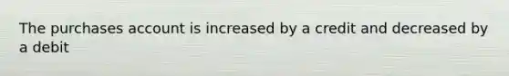 The purchases account is increased by a credit and decreased by a debit