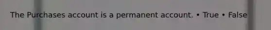 The Purchases account is a permanent account. • True • False