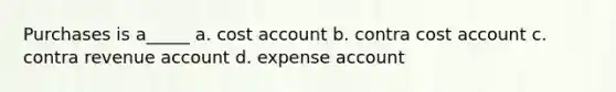 Purchases is a_____ a. cost account b. contra cost account c. contra revenue account d. expense account