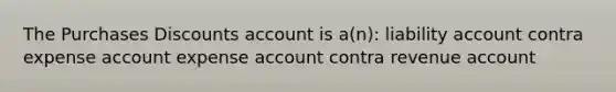 The Purchases Discounts account is a(n): liability account contra expense account expense account contra revenue account