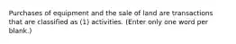 Purchases of equipment and the sale of land are transactions that are classified as (1) activities. (Enter only one word per blank.)