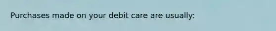 Purchases made on your debit care are usually: