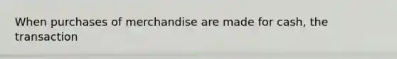 When purchases of merchandise are made for cash, the transaction