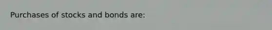 Purchases of stocks and bonds are: