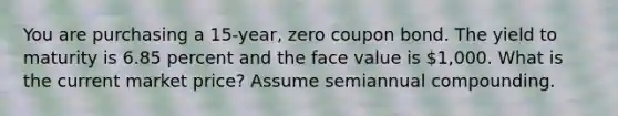 You are purchasing a 15-year, zero coupon bond. The yield to maturity is 6.85 percent and the face value is 1,000. What is the current market price? Assume semiannual compounding.