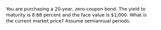 You are purchasing a 20-year, zero-coupon bond. The yield to maturity is 8.68 percent and the face value is 1,000. What is the current market price? Assume semiannual periods.