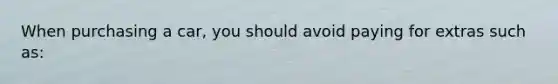 When purchasing a car, you should avoid paying for extras such as: